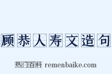 顾恭人寿文造句是什么意思的图片